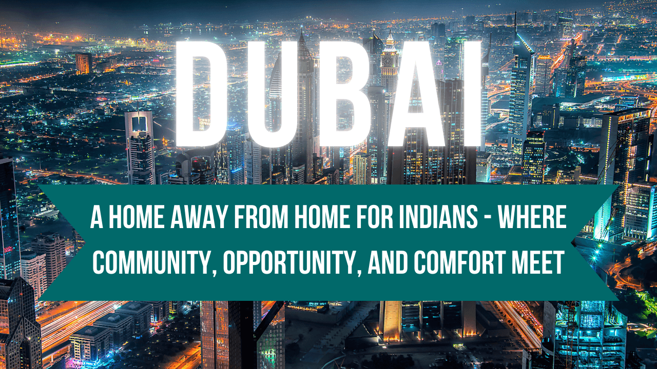 Dubai: A Home Away from Home for Indians - Where Community, Opportunity, and Comfort Meet