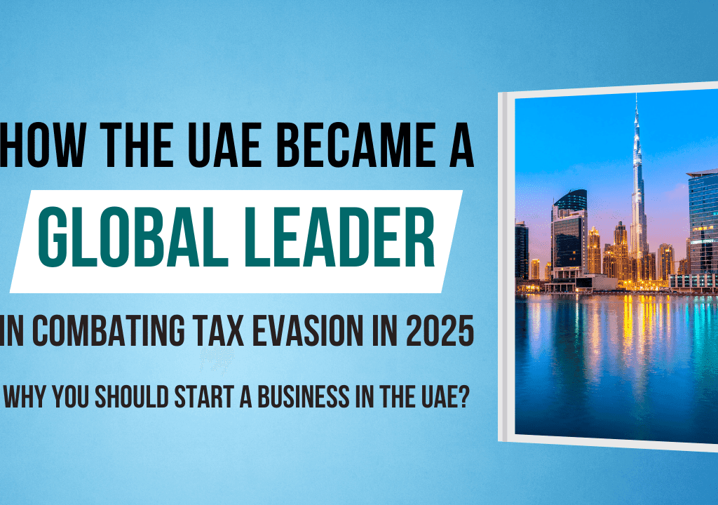 How the UAE Became a Global Leader in Combating Tax Evasion in 2025 and Why You Should Start a Business in the UAE