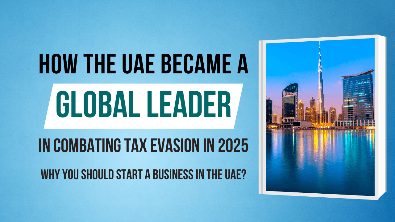 How the UAE Became a Global Leader in Combating Tax Evasion in 2025 and Why You Should Start a Business in the UAE