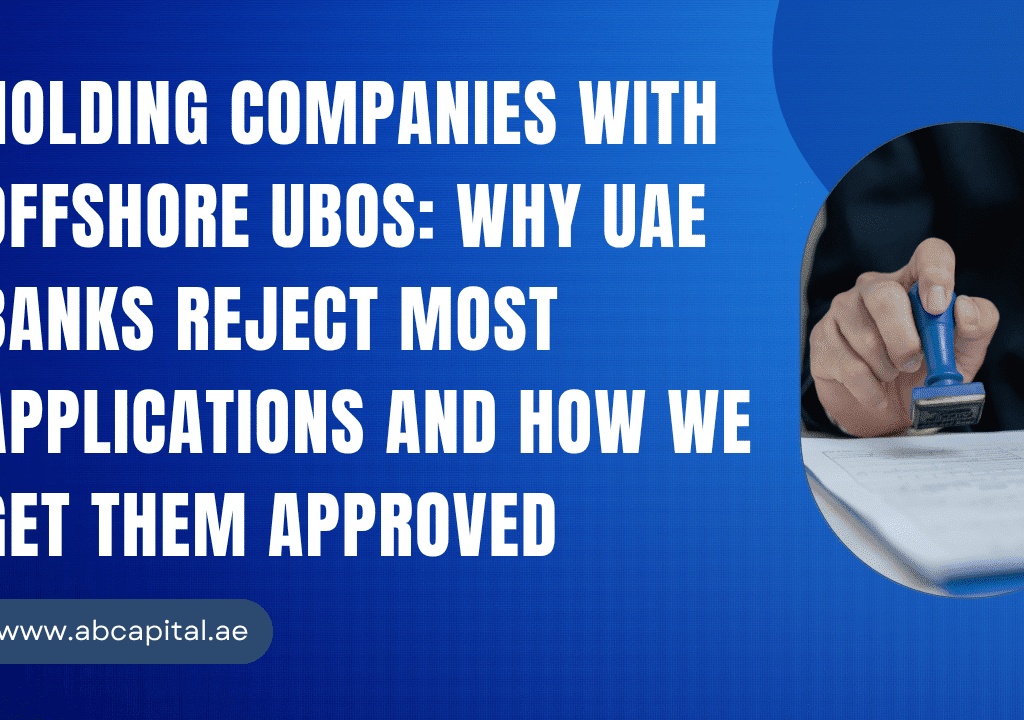 Holding Companies with Offshore UBOs Why UAE Banks Reject Most Applications and How We Get Them Approved