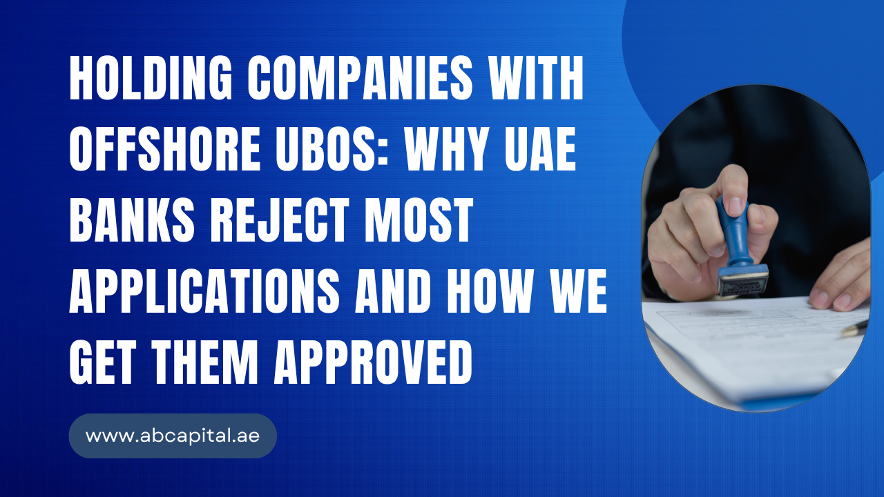 Holding Companies with Offshore UBOs Why UAE Banks Reject Most Applications and How We Get Them Approved