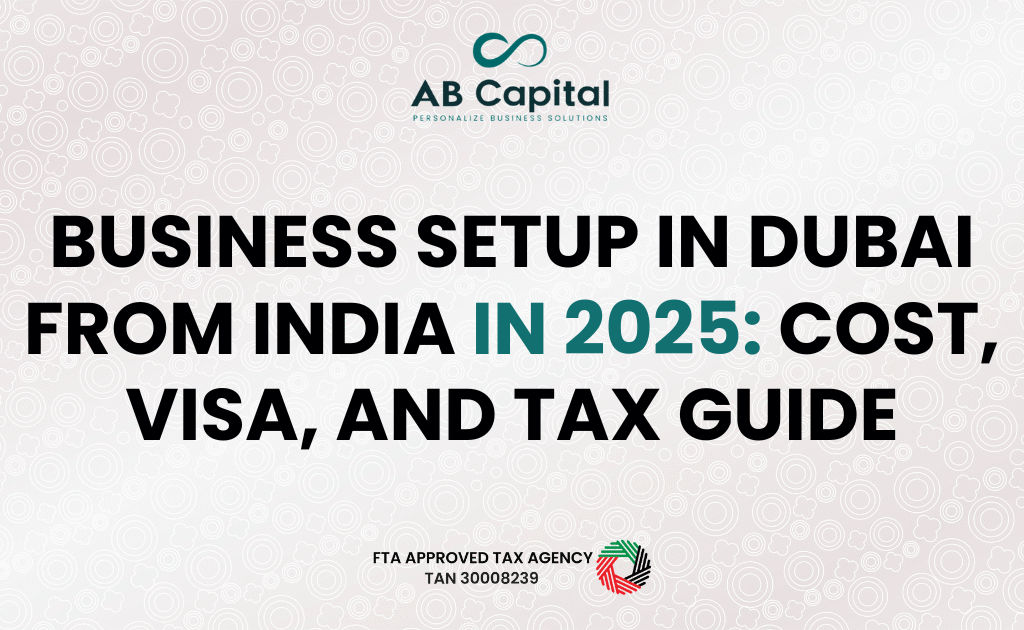 Business Setup in Dubai from India in 2025 Cost, Visa, and Tax Guide