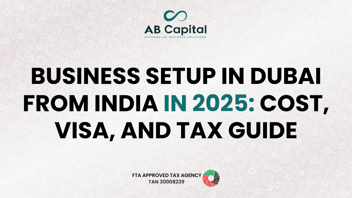 Business Setup in Dubai from India in 2025 Cost, Visa, and Tax Guide