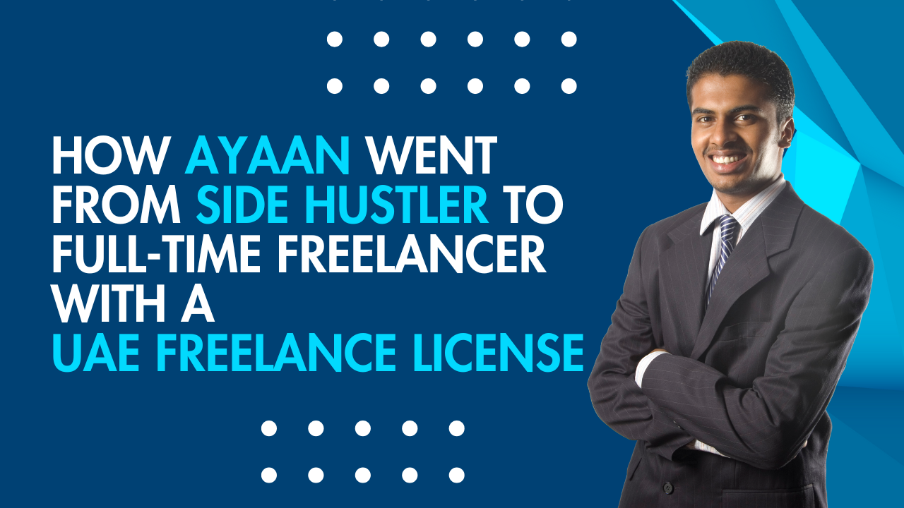 How Ayaan Went from Side Hustler to Full-Time Freelancer with a UAE Freelance License