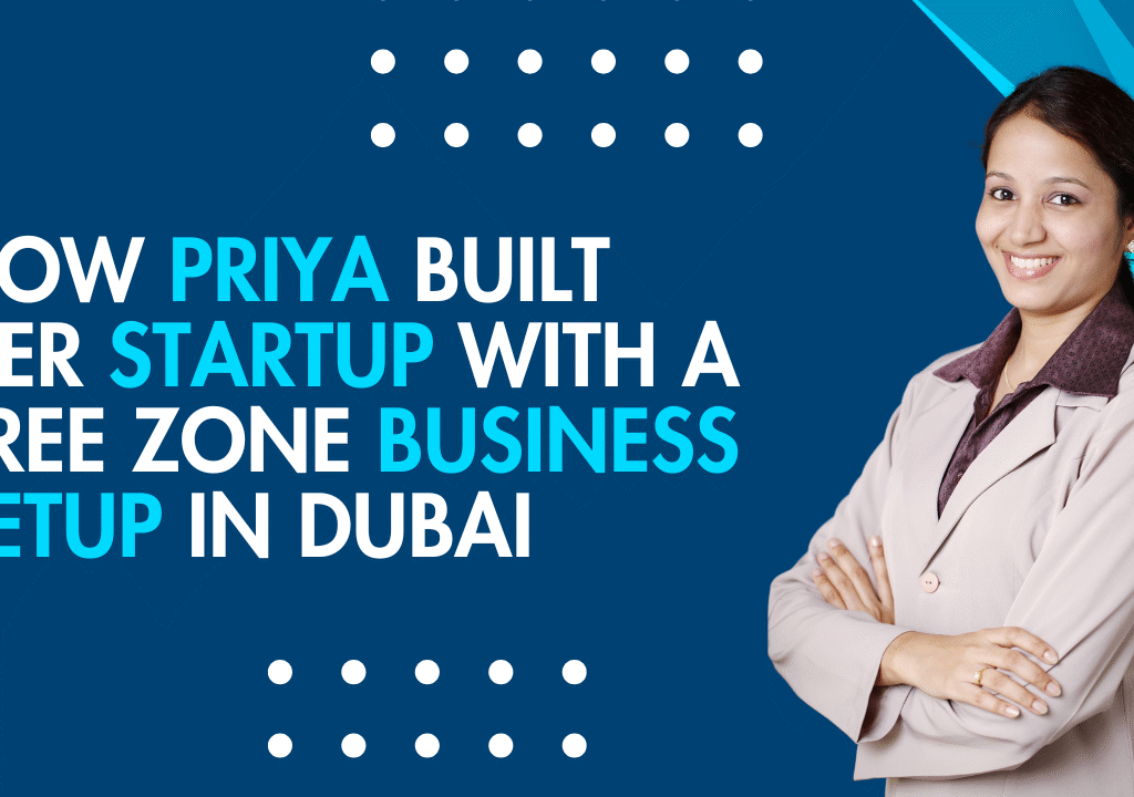 How Priya Built Her Startup with a Free Zone Business Setup in Dubai