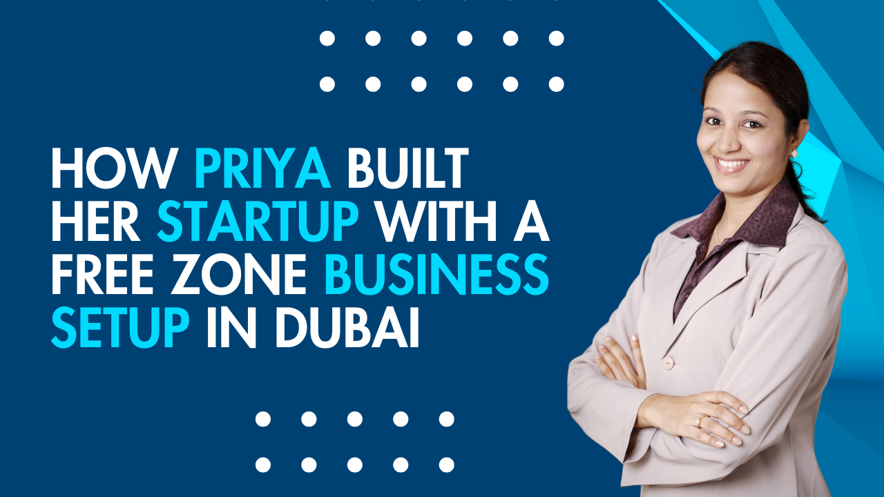 How Priya Built Her Startup with a Free Zone Business Setup in Dubai