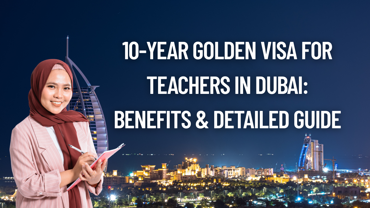 10-Year Golden Visa for Teachers in Dubai Benefits & Detailed Guide
