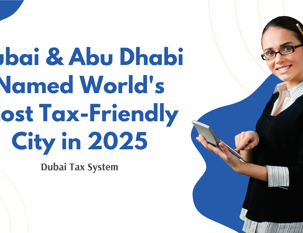 Dubai & Abu Dhabi Named World's Most Tax-Friendly City in 2025- Dubai Tax System