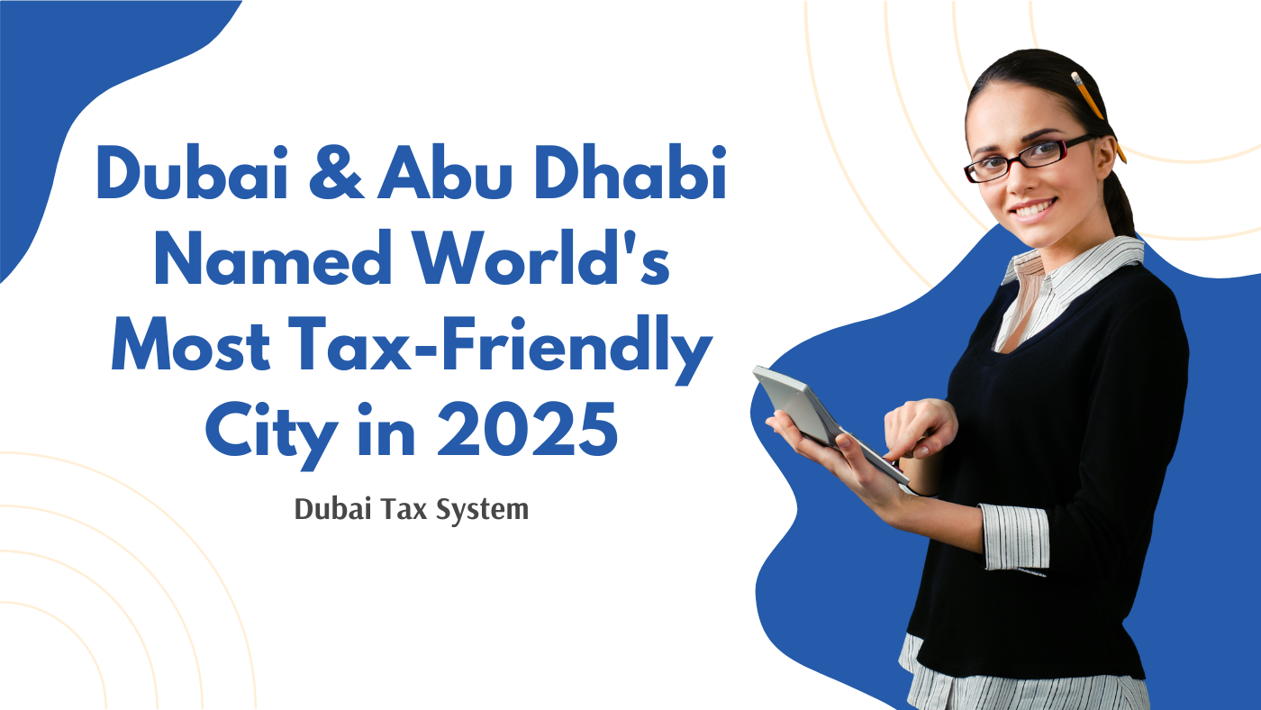 Dubai & Abu Dhabi Named World's Most Tax-Friendly City in 2025- Dubai Tax System