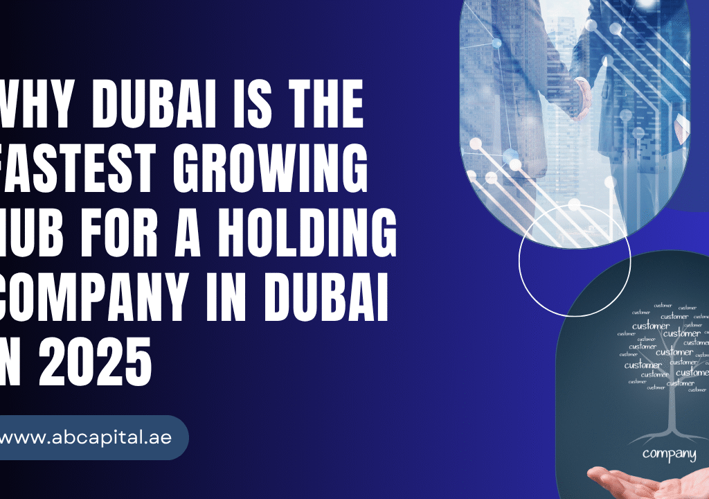 Why Dubai Is the Fastest Growing Hub for a Holding Company in Dubai in 2025
